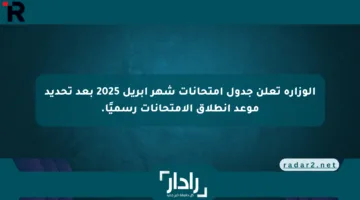 الوزارة تعلن جدول امتحانات شهر أبريل 2025 بعد تحديد موعد انطلاق الامتحانات رسميًا.